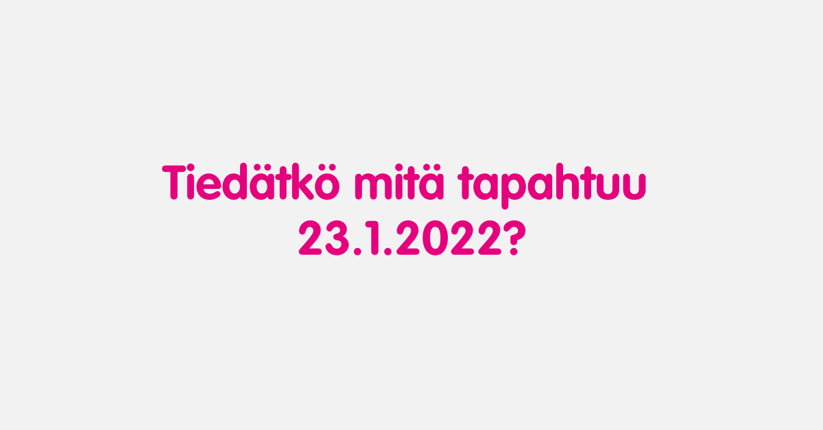Tiedätkö mitä tapahtuu 23.1.2022?
