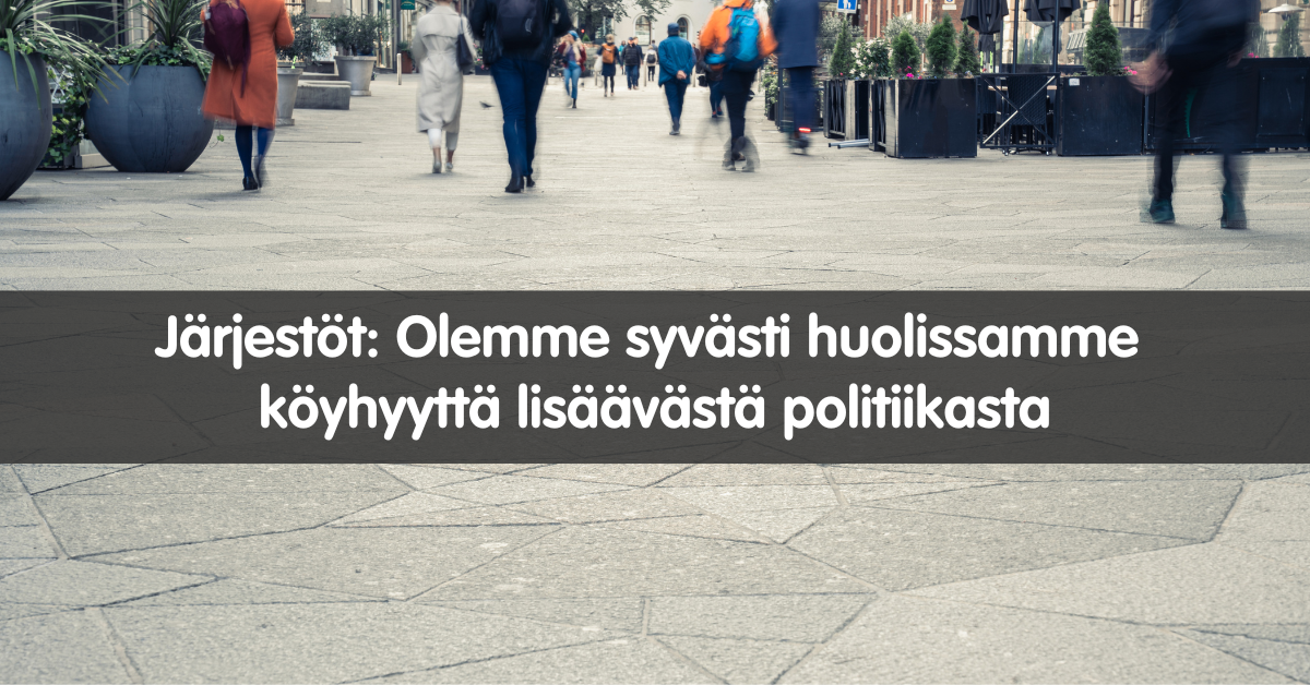 Valokuvassa näkymä kadulta, jossa kulkee ihmisiä ja kuvan päällä teksti Järjestöt: Olemme syvästi huolissamme köyhyyttä lisäävästä politiikasta.