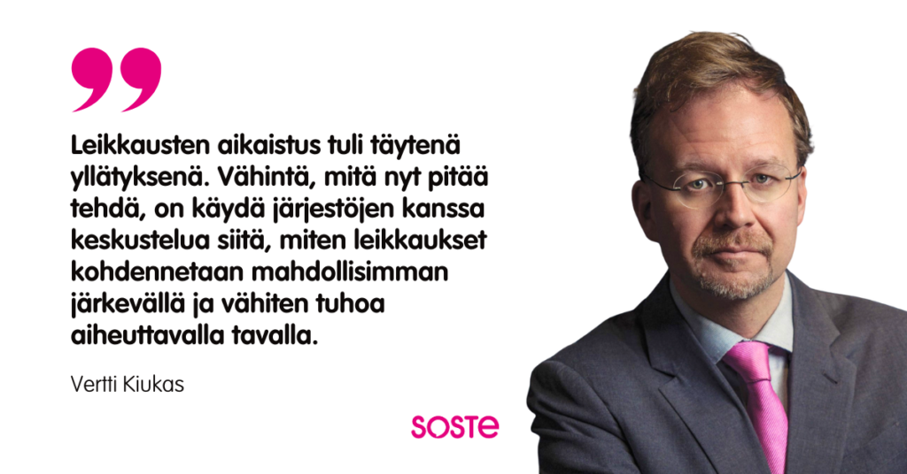 SOSTEn pääsihteerin Vertti Kiukkaan kuva ja sitaatti: "Leikkausten aikaistus tuli täytenä yllätyksenä. Vähintä, mitä nyt pitää tehdä, on käydä järjestöjen kanssa keskustelua siitä, miten leikkaukset kohdennetaan mahdollisimman järkevällä ja vähiten tuhoa aiheuttavalla tavalla."