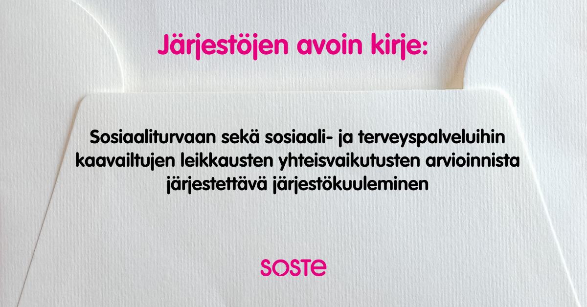 Valkoisen kirjekuoren päällä lukee: Järjestöjen avoin kirje: Sosiaaliturvaan sekä sosiaali- ja terveyspalveluihin kaavailtujen leikkausten yhteisvaikutusten arvioinnista järjestettävä järjestökuuleminen. Lisäksi alareunassa SOSTEn pinkki logo.