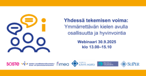 Yhdessä tekemisen voima: Ymmärrettävän kielen avulla osallisuutta ja hyvinvointia -niminen webinaari pidetään 30.9.2025 klo 13-15.10. Webinaarin järjestävät SOSTE, Asiakas- ja potilasturvallisuuskeskus, Fimea, Duodecim, Terveydenhuollon palveluvalikoimaneuvosto ja Super ry.
