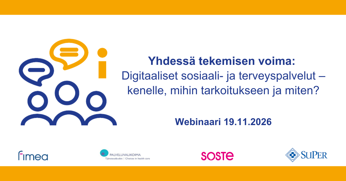 Mainoskuva: Yhdessä tekemisen voima: Digitaaliset sosiaali- ja terveyspalvelut – kenelle, mihin tarkoitukseen ja miten? Webinaari 19.11.2026. Järjestäjinä ovat Lääkealan turvallisuus- ja kehittämiskeskus Fimea, Palveluvalikoimaneuvosto, SOSTE sekä Suomen lähi- ja perushoitajaliitto SuPer ry.