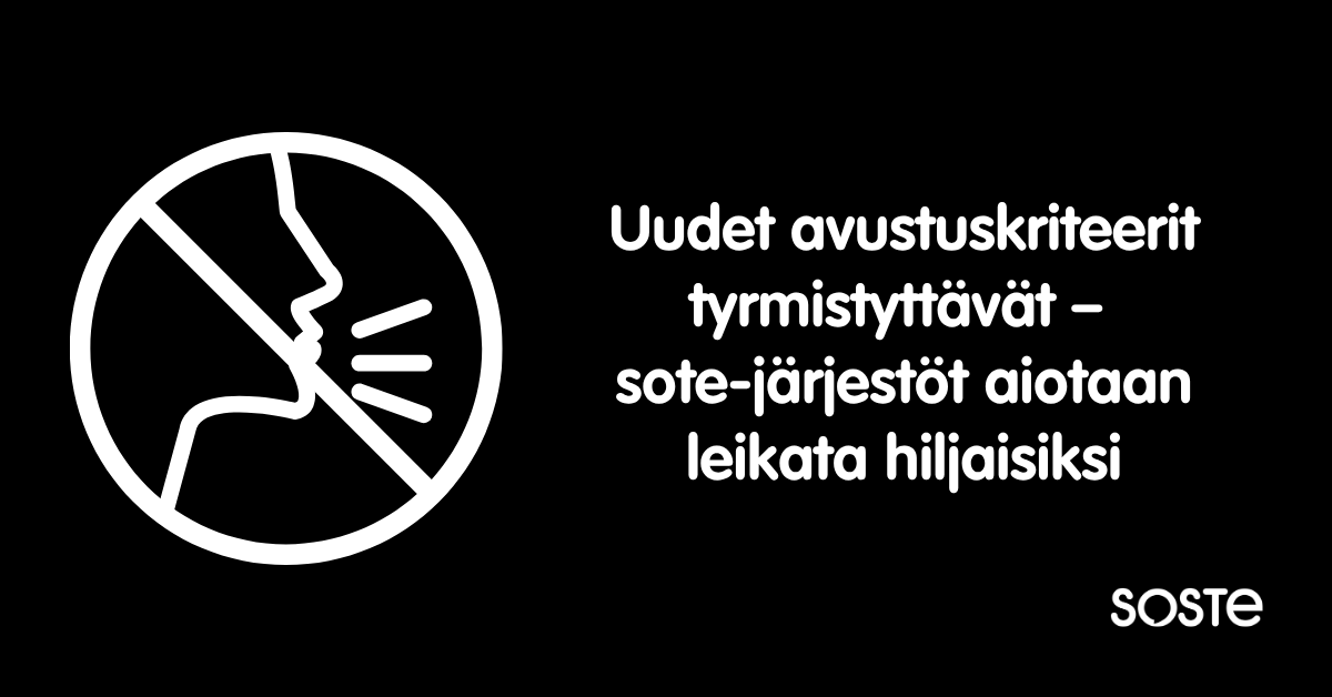 Mustalla pohjalla piirroskuva ääntä pitävästä ihmisestä, jonka päällä on kieltomerkki ja valkoisella fontilla teksti: Uudet avustuskriteerit tyrmistyttävät – sote-järjestöt aiotaan leikata hiljaisiksi. Lisäksi Sosten logo.
