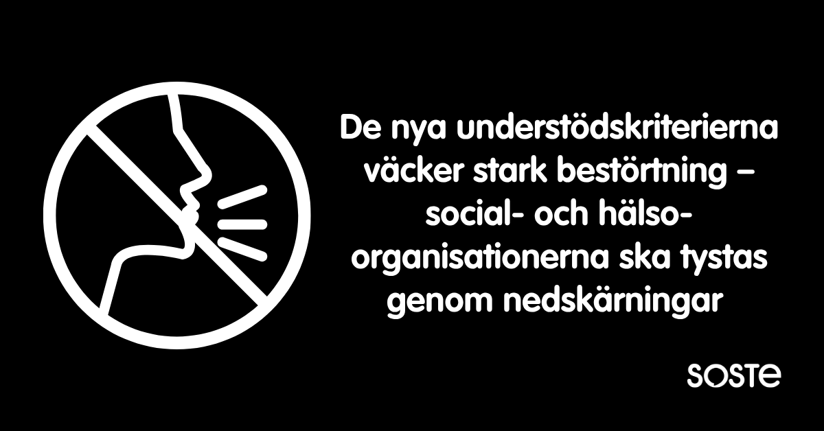 De nya understödskriterierna väcker stark bestörtning – social- och hälsoorganisationerna ska tystas genom nedskärningar. Dessutom SOSTEs logotyp.