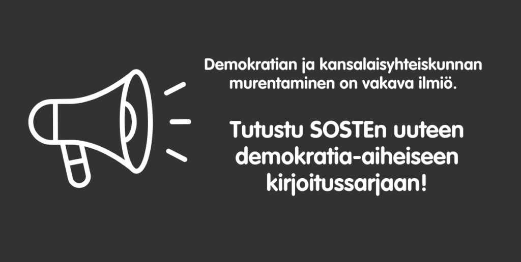 Graafinen kuva megafonista ja teksti: Demokratian ja kansalaisyhteiskunnan murentaminen on vakava ilmiö. Tutustu SOSTEn uuteen demokratia-aiheiseen kirjoitussarjaan!