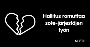 Mustalla pohjalla valkoinen piirroskuva särkyneestä sydämestä ja teksti: Hallitus romuttaa sote-järjestöjen työn. Lisäksi Sosten logo.